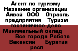 Агент по туризму › Название организации ­ Айвэй, ООО › Отрасль предприятия ­ Туризм, гостиничное дело › Минимальный оклад ­ 50 000 - Все города Работа » Вакансии   . Бурятия респ.